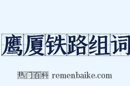 鹰厦铁路组词是什么意思的图片